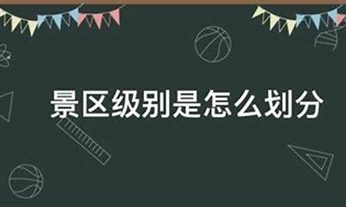 景区级别是怎么划分啊_景区级别分类