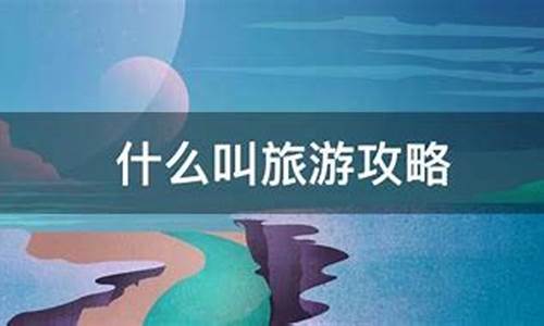 什么叫旅游攻略意思啊_什么叫旅游攻略意思啊英语